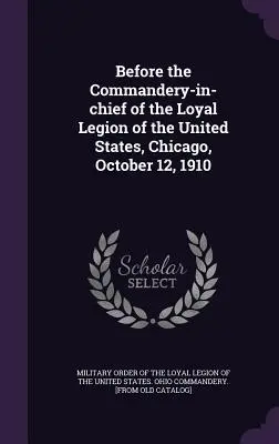 În fața Comandamentului șef al Legiunii loiale a Statelor Unite, Chicago, 12 octombrie 1910 - Before the Commandery-in-chief of the Loyal Legion of the United States, Chicago, October 12, 1910