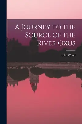 O călătorie la izvorul râului Oxus (A Journey to the Source of the River Oxus) - A Journey to the Source of the River Oxus