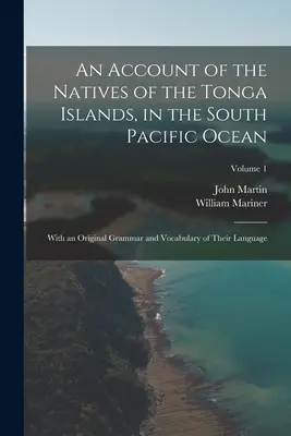 An Account of the Natives of the Tonga Islands, in the South Pacific Ocean: Cu o gramatică și un vocabular original al limbii lor; Volumul 1 - An Account of the Natives of the Tonga Islands, in the South Pacific Ocean: With an Original Grammar and Vocabulary of Their Language; Volume 1