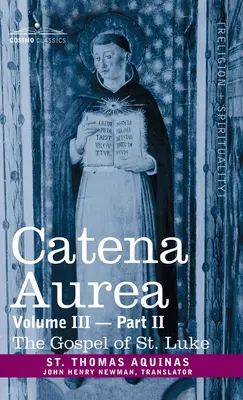 Catena Aurea: Commentary on the Four Gospels, Collected Out of the Works of the Fathers, Vol. III Part 2, Gospel of St. - Catena Aurea: Commentary on the Four Gospels, Collected Out of the Works of the Fathers, Vol. III Part 2, Gospel of St. Luke
