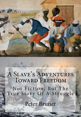 Aventurile unui sclav spre libertate: Nu ficțiune, ci povestea adevărată a unei lupte - A Slave's Adventures Toward Freedom: Not Fiction, But The True Story Of A Struggle