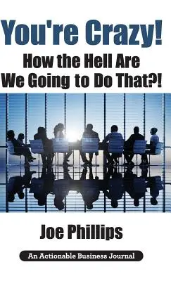 Sunteți nebuni! Cum naiba vom face asta?! What Leaders Need to Do to Be Successful and Get Their People Fully Engaged and Fully Committed - You're Crazy! How the Hell Are We Going to Do That?!: What Leaders Need to Do to Be Successful and Get Their People Fully Engaged and Fully Committed