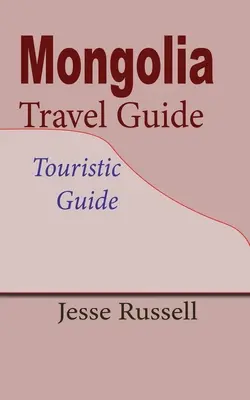Mongolia Ghid de călătorie: Ghid turistic - Mongolia Travel Guide: Touristic Guide
