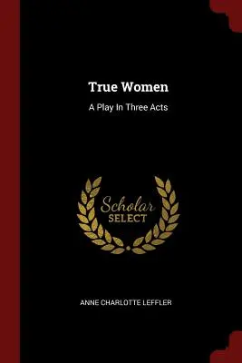 Femei adevărate: O piesă în trei acte - True Women: A Play In Three Acts