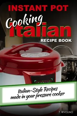 Carte de rețete italiene de gătit INSTANT POT: Rețete în stil italian realizate în oala dvs. sub presiune - INSTANT POT Cooking Italian Recipe Book: Italian-style recipes made in your pressure cooker