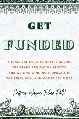 Obțineți finanțare: A Practical Guide to Understanding the Grant Application Process and Writing Winning Proposals in the Behavioral and B - Get Funded: A Practical Guide to Understanding the Grant Application Process and Writing Winning Proposals in the Behavioral and B