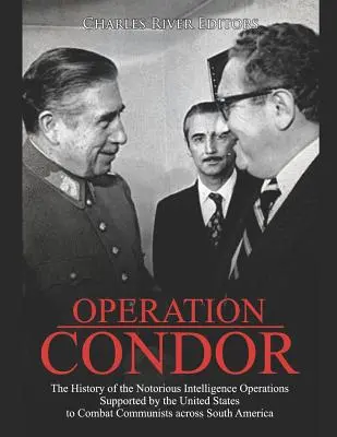 Operațiunea Condor: Istoria faimoaselor operațiuni de informații susținute de Statele Unite pentru combaterea comuniștilor din sudul țării: The History of the Notorious Intelligence Operations Supported by the United States to Combat Communists across South - Operation Condor: The History of the Notorious Intelligence Operations Supported by the United States to Combat Communists across South