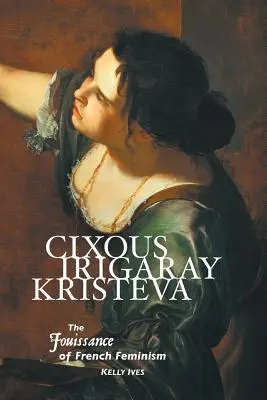Cixous, Irigaray, Kristeva: Jouissance du féminisme français - Cixous, Irigaray, Kristeva: The Jouissance of French Feminism