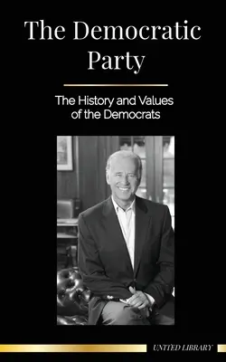 Partidul Democrat: Istoria și valorile democraților (Politica în Statele Unite ale Americii) - The Democratic Party: The History and Values of the Democrats (Politics in the United States of America)