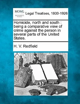 Homicide, North and South: Being a Comparative View of Crime Against the Person in Several Parts of the United States.