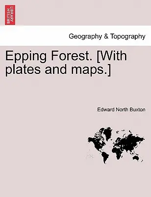 Pădurea Epping. [Cu planșe și hărți]. - Epping Forest. [With Plates and Maps.]