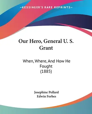 Eroul nostru, generalul U. S. Grant: Când, unde și cum a luptat (1885) - Our Hero, General U. S. Grant: When, Where, And How He Fought (1885)