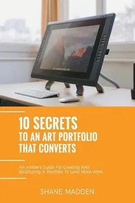 10 secrete pentru un portofoliu de artă care convertește: Un ghid al cunoscătorilor pentru structurarea portofoliului dvs. pentru a obține mai multe lucrări. - 10 Secrets to an Art Portfolio that Converts: An Insiders Guide to Structuring Your Portfolio to Land More Work.