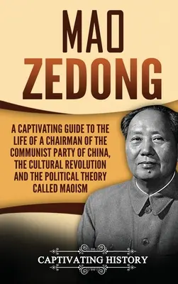 Mao Zedong: A Captivating Guide to the Life of a Chairman of the Communist Party of China, the Cultural Revolution and the Politic