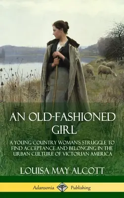 O fată de modă veche: Lupta unei tinere femei de la țară pentru a găsi acceptarea și apartenența în cultura urbană a Americii victoriene (Hardcover - An Old-Fashioned Girl: A Young Country Woman's Struggle to Find Acceptance and Belonging in the Urban Culture of Victorian America (Hardcover