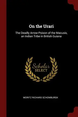 Despre Urari: otrava mortală cu săgeți a tribului indian Macusis din Guyana Britanică - On the Urari: The Deadly Arrow-Poison of the Macusis, an Indian Tribe in British Guiana