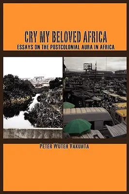 Cry my Beloved Africa. Eseuri despre aura postcolonială în Africa - Cry my Beloved Africa. Essays on the Postcolonial Aura in Africa