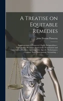 A Treatise on Equitable Remedies: Suplimentar la Pomeroy's Equity Jurisprudence: Interpleader; Receivers; Injunctions; Reformation and Cancellation; - A Treatise on Equitable Remedies: Supplementary to Pomeroy's Equity Jurisprudence: Interpleader; Receivers; Injunctions; Reformation and Cancellation;