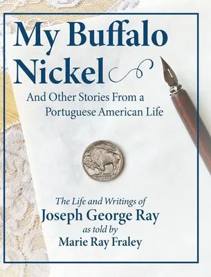 My Buffalo Nickel and Other Stories From a Portuguese American Life (Nichelul meu Buffalo și alte povestiri dintr-o viață portugheză americană): Viața și scrierile lui Joseph George Ray povestite de Marie Ray Fraley - My Buffalo Nickel and Other Stories From a Portuguese American Life: The Life and Writings of Joseph George Ray as told by Marie Ray Fraley