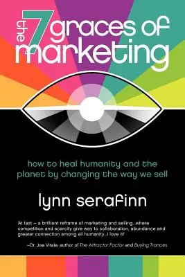 Cele 7 haruri ale marketingului: Cum să vindecăm omenirea și planeta prin schimbarea modului în care vindem - The 7 Graces of Marketing: How to Heal Humanity and the Planet by Changing the Way We Sell