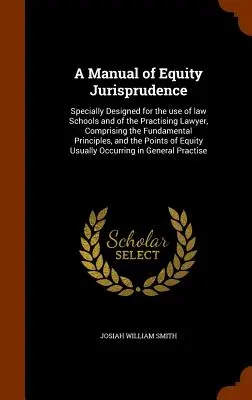 A Manual of Equity Jurisprudence: Special conceput pentru uzul școlilor de drept și al avocaților practicieni, cuprinzând principiile fundamentale, o - A Manual of Equity Jurisprudence: Specially Designed for the use of law Schools and of the Practising Lawyer, Comprising the Fundamental Principles, a