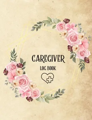 Caregiver Log Book: Personal Caregiver Log Book/ Un jurnal de îngrijire pentru îngrijitori/ Jurnal zilnic pentru pacienții cu locuințe asistate/ Medicine Remind - Caregiver Log Book: Personal Caregiver Log Book/ A Caregiving Log for Carers/ Daily Log Book for Assisted Living Patients/ Medicine Remind