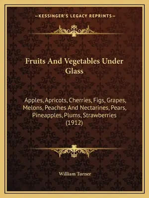 Fructe și legume sub sticlă: Apples, Apricots, Cherries, Figs, Grapes, Melons, Peaches And Nectarines, Pears, Pineapples, Plums, Strawberries (1 - Fruits And Vegetables Under Glass: Apples, Apricots, Cherries, Figs, Grapes, Melons, Peaches And Nectarines, Pears, Pineapples, Plums, Strawberries (1