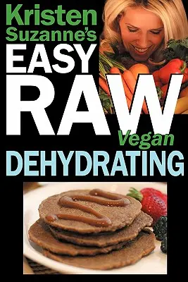 Kristen Suzanne's EASY Raw Vegan Dehydrating: Rețete delicioase și ușor de Raw Food pentru deshidratarea fructelor, legumelor, nucilor, semințelor, clătitelor, biscuiților, B - Kristen Suzanne's EASY Raw Vegan Dehydrating: Delicious & Easy Raw Food Recipes for Dehydrating Fruits, Vegetables, Nuts, Seeds, Pancakes, Crackers, B