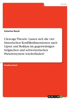 Teoria clivajului. Pot fi analizate cele patru dimensiuni istorice ale conflictului conform lui Lipset și Rokkan în actualul sistem de partide belgian și elvețian? - Cleavage Theorie. Lassen sich die vier historischen Konfliktdimensionen nach Lipset und Rokkan im gegenwrtigen belgischen und schweizerischen Parteie