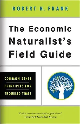 Ghidul de teren al naturalistului economic: Principii de bun simț pentru vremuri tulburi - The Economic Naturalist's Field Guide: Common Sense Principles for Troubled Times