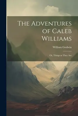 Aventurile lui Caleb Williams: Or, Things as They Are - The Adventures of Caleb Williams: Or, Things as They Are
