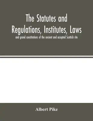 Statutele și reglementările, institutele, legile și marile constituții ale ritului scoțian vechi și acceptat - The statutes and regulations, institutes, laws and grand constitutions of the ancient and accepted Scottish rite