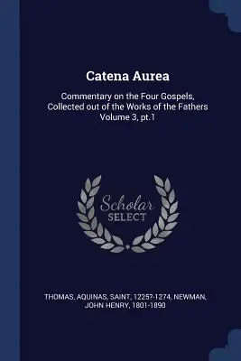 Catena Aurea: Comentariu asupra celor patru Evanghelii, adunate din lucrările Părinților Volumul 3, pt.1 - Catena Aurea: Commentary on the Four Gospels, Collected out of the Works of the Fathers Volume 3, pt.1
