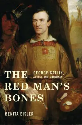 The Red Man's Bones: George Catlin, artist și showman - The Red Man's Bones: George Catlin, Artist and Showman