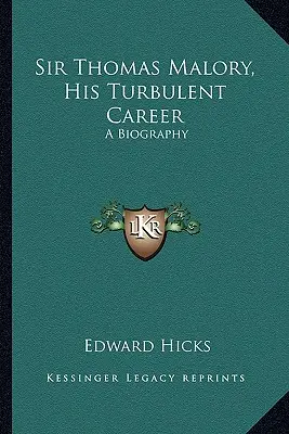 Sir Thomas Malory, cariera sa turbulentă: O biografie - Sir Thomas Malory, His Turbulent Career: A Biography