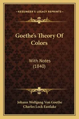 Teoria culorilor lui Goethe: Cu Note (1840) - Goethe's Theory Of Colors: With Notes (1840)