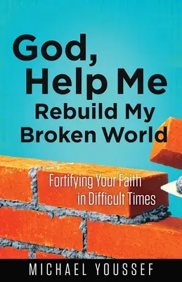 Doamne, ajută-mă să reconstruiesc lumea mea sfărâmată: Fortificându-ți credința în vremuri dificile - God, Help Me Rebuild My Broken World: Fortifying Your Faith in Difficult Times