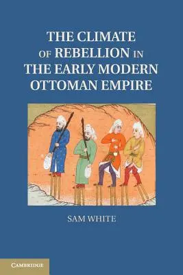 Climatul de rebeliune în Imperiul Otoman modern timpuriu - The Climate of Rebellion in the Early Modern Ottoman Empire