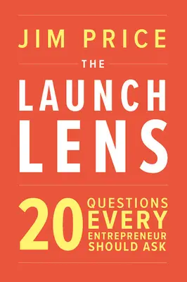 Lentila de lansare: 20 de întrebări pe care fiecare antreprenor ar trebui să le pună - The Launch Lens: 20 Questions Every Entrepreneur Should Ask
