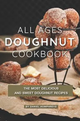 Carte de bucate cu gogoși pentru toate vârstele: Cele mai delicioase și dulci rețete de gogoși - All Ages Doughnut Cookbook: The Most Delicious and Sweet Doughnut Recipes