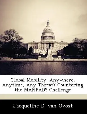 Mobilitate globală: Oriunde, oricând, orice amenințare? Contracararea provocării Manpads - Global Mobility: Anywhere, Anytime, Any Threat? Countering the Manpads Challenge