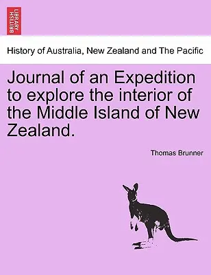 Jurnalul unei expediții de explorare a interiorului insulei de mijloc a Noii Zeelande (Journal of an Expedition to Explore the Interior of the Middle Island of New Zealand). - Journal of an Expedition to Explore the Interior of the Middle Island of New Zealand.