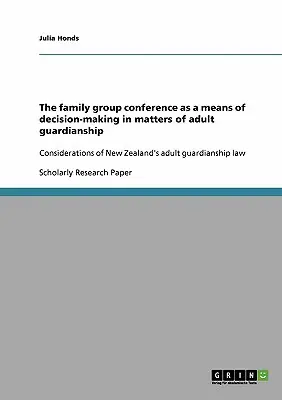 Conferința grupului familial ca mijloc de luare a deciziilor în materie de tutelă a adulților: Considerații privind legea Noii Zeelande în materie de tutelă a adulților - The family group conference as a means of decision-making in matters of adult guardianship: Considerations of New Zealand's adult guardianship law