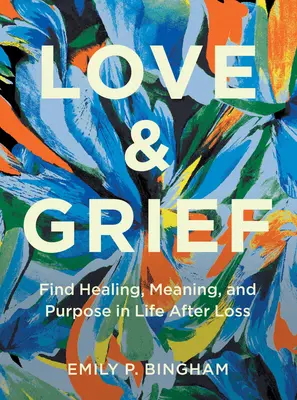 Love & Grief: Găsiți vindecare, sens și scop în viață după pierdere - Love & Grief: Find Healing, Meaning, and Purpose in Life After Loss