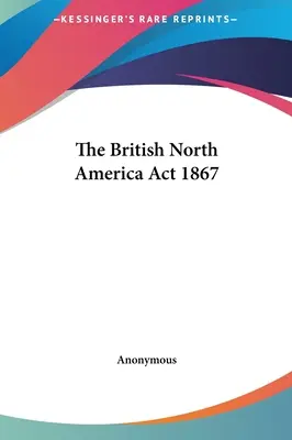 Legea privind America de Nord Britanică din 1867 - The British North America Act 1867