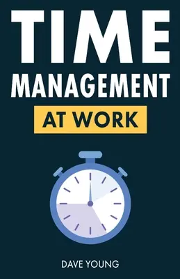 Managementul timpului la locul de muncă: Cum să maximizați productivitatea la locul de muncă și în viață - Time Management at Work: How to Maximize Productivity at Work and in Life