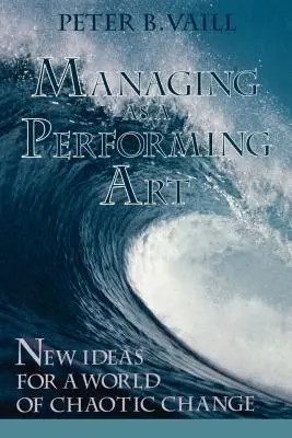 Managing as a Performing Art: Idei noi pentru o lume a schimbării haotice - Managing as a Performing Art: New Ideas for a World of Chaotic Change