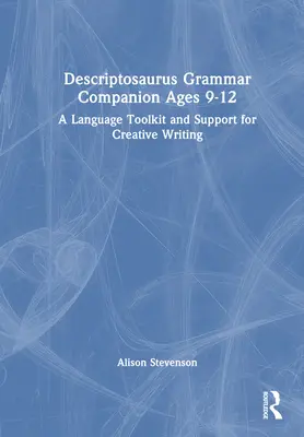 Descriptosaurus Grammar Companion Ages 9 to 12: Un set de instrumente lingvistice și sprijin pentru scriere creativă - Descriptosaurus Grammar Companion Ages 9 to 12: A Language Toolkit and Support for Creative Writing
