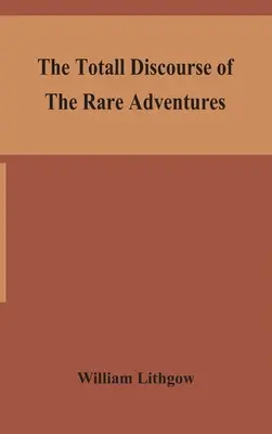 The total discourse of the rare adventures & painefull peregrinations of long nineteen yeares travayles from Scotland to the most famous kingdomes in - The totall discourse of the rare adventures & painefull peregrinations of long nineteen yeares travayles from Scotland to the most famous kingdomes in