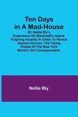 Ten Days in a Mad-House; or, Nellie Bly's Experience on Blackwell's Island. Simularea nebuniei pentru a dezvălui ororile azilului. Proba de încercare a - Ten Days in a Mad-House; or, Nellie Bly's Experience on Blackwell's Island. Feigning Insanity in Order to Reveal Asylum Horrors. The Trying Ordeal of